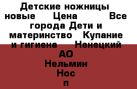 Детские ножницы (новые). › Цена ­ 150 - Все города Дети и материнство » Купание и гигиена   . Ненецкий АО,Нельмин Нос п.